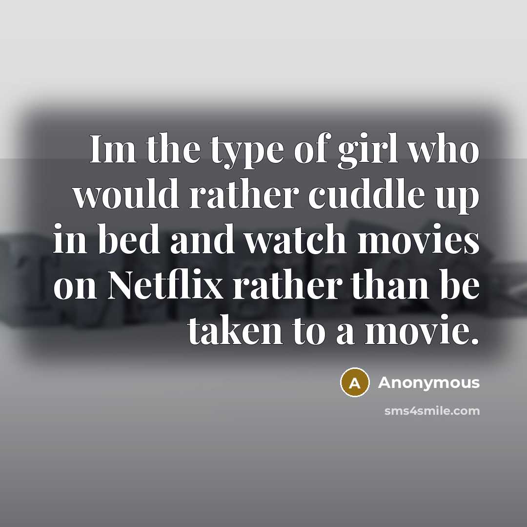 “Im the type of girl who would rather cuddle up in bed and watch movies on Netflix rather than be taken to a movie.” quote by Anonymous