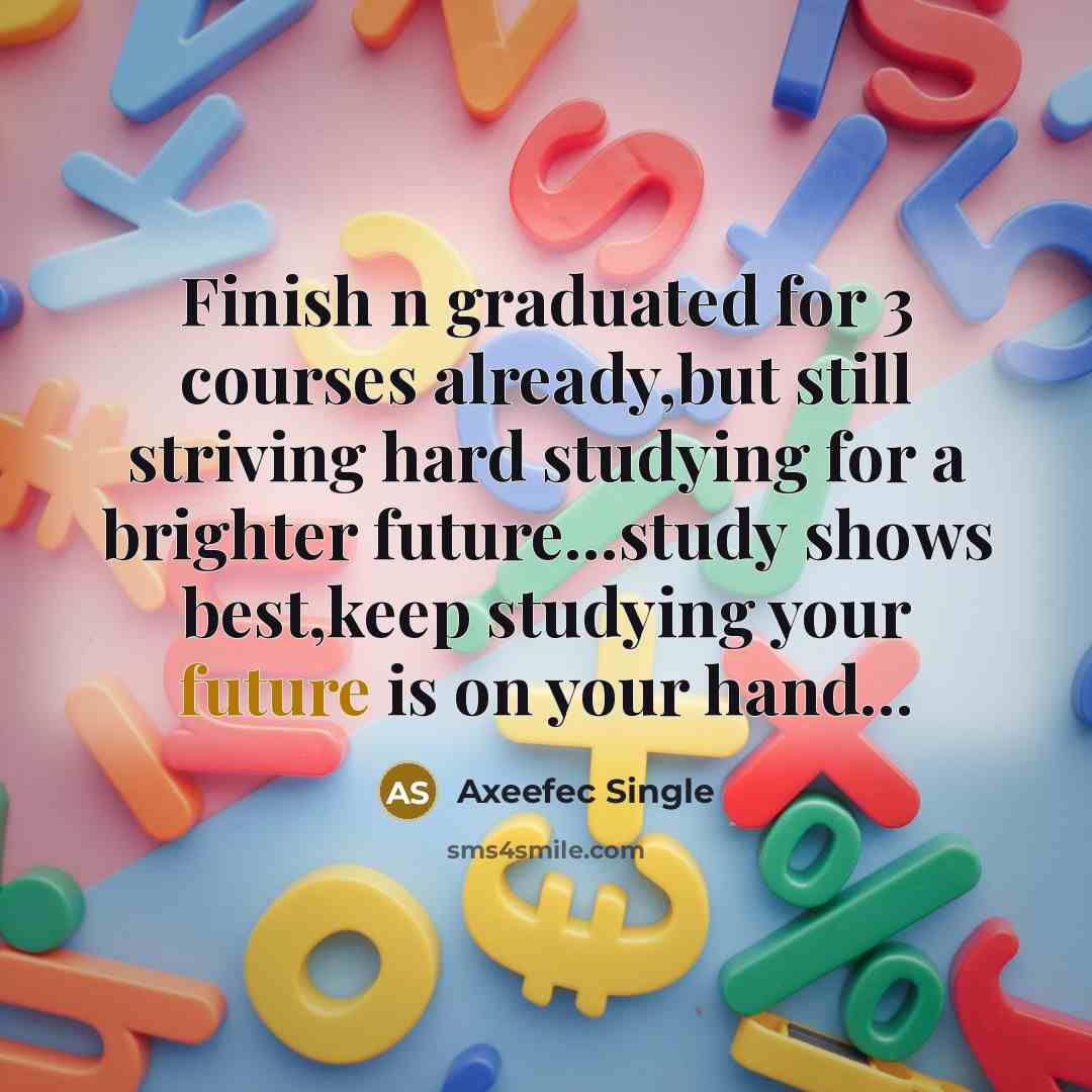 “Finish n graduated for 3 courses already,but still striving hard studying for a brighter future...study shows best,keep studying your future is on your hand...” quote by Axeefec Single