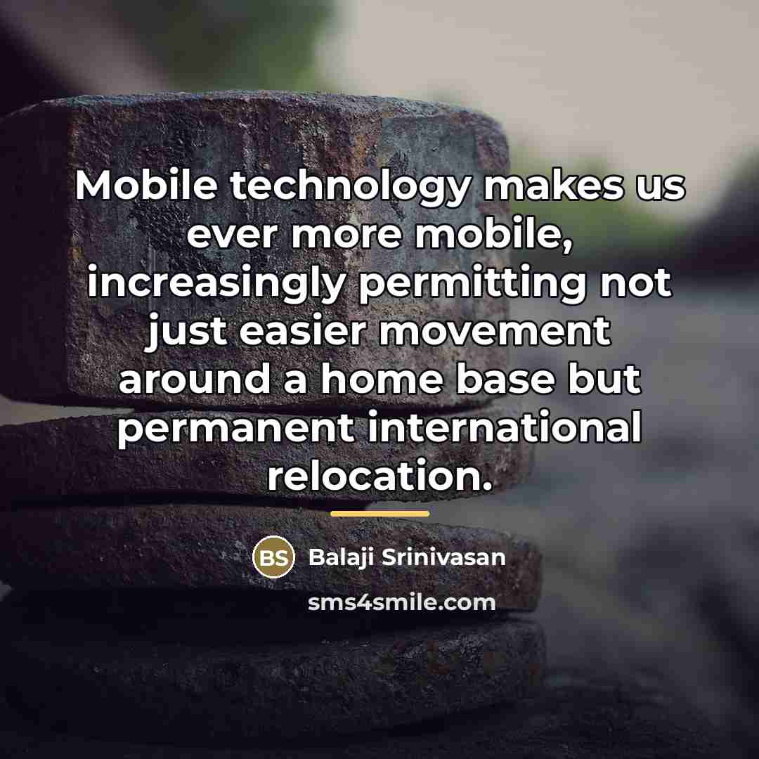 “Mobile technology makes us ever more mobile, increasingly permitting not…” quote by Balaji Srinivasan