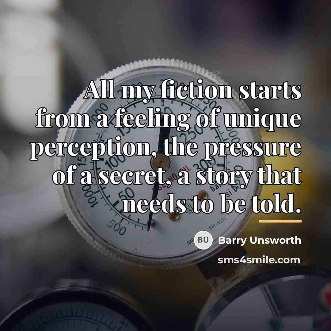 “All my fiction starts from a feeling of unique perception,…” quote by Barry Unsworth