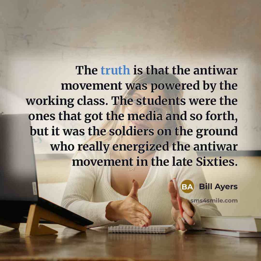 “The truth is that the antiwar movement was powered by…” quote by Bill Ayers