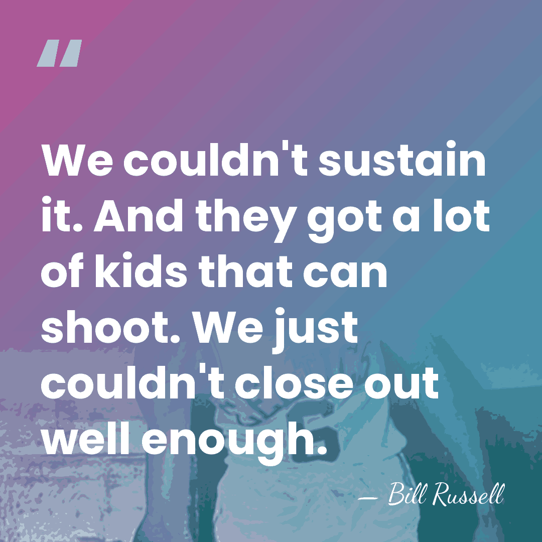 We couldn't sustain it. And they got a lot of kids that&hellip; - Bill Russell