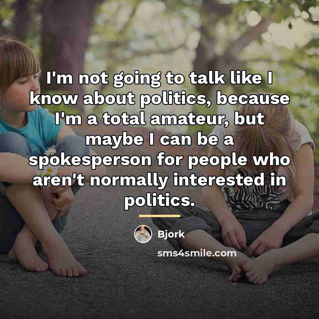 “I'm not going to talk like I know about politics,…” quote by Bjork