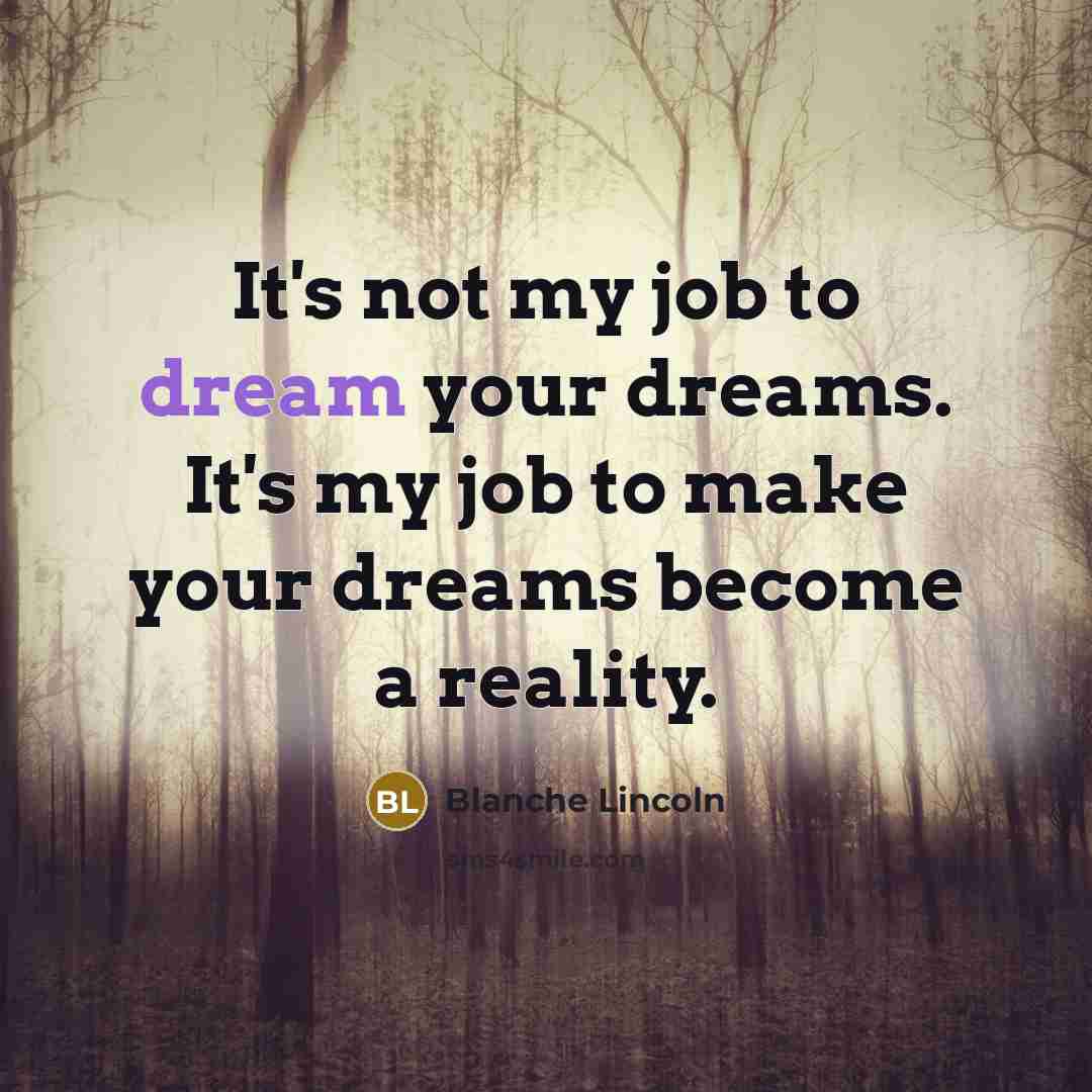“It's not my job to dream your dreams. It's my…” quote by Blanche Lincoln