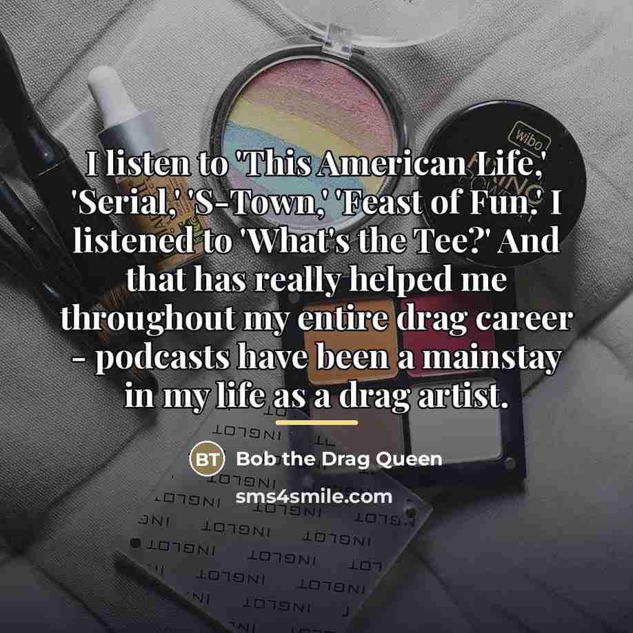 “I listen to 'This American Life,' 'Serial,' 'S-Town,' 'Feast of…” quote by Bob the Drag Queen
