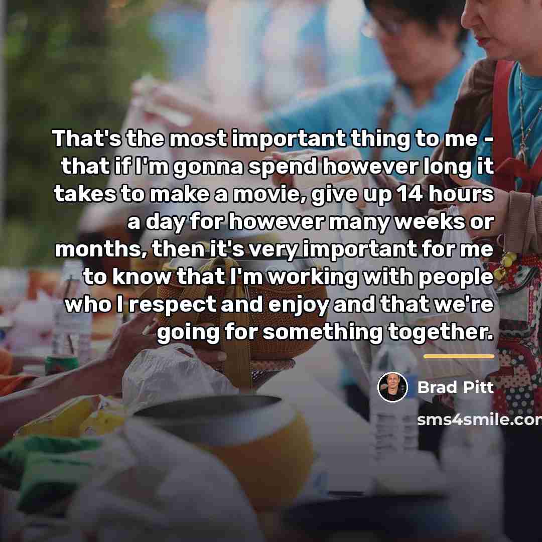“That's the most important thing to me - that if…” quote by Brad Pitt
