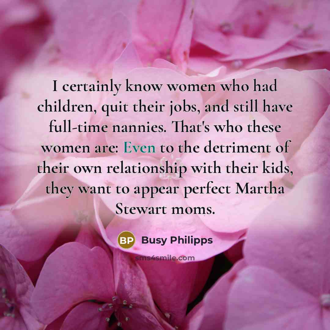 “I certainly know women who had children, quit their jobs,…” quote by Busy Philipps