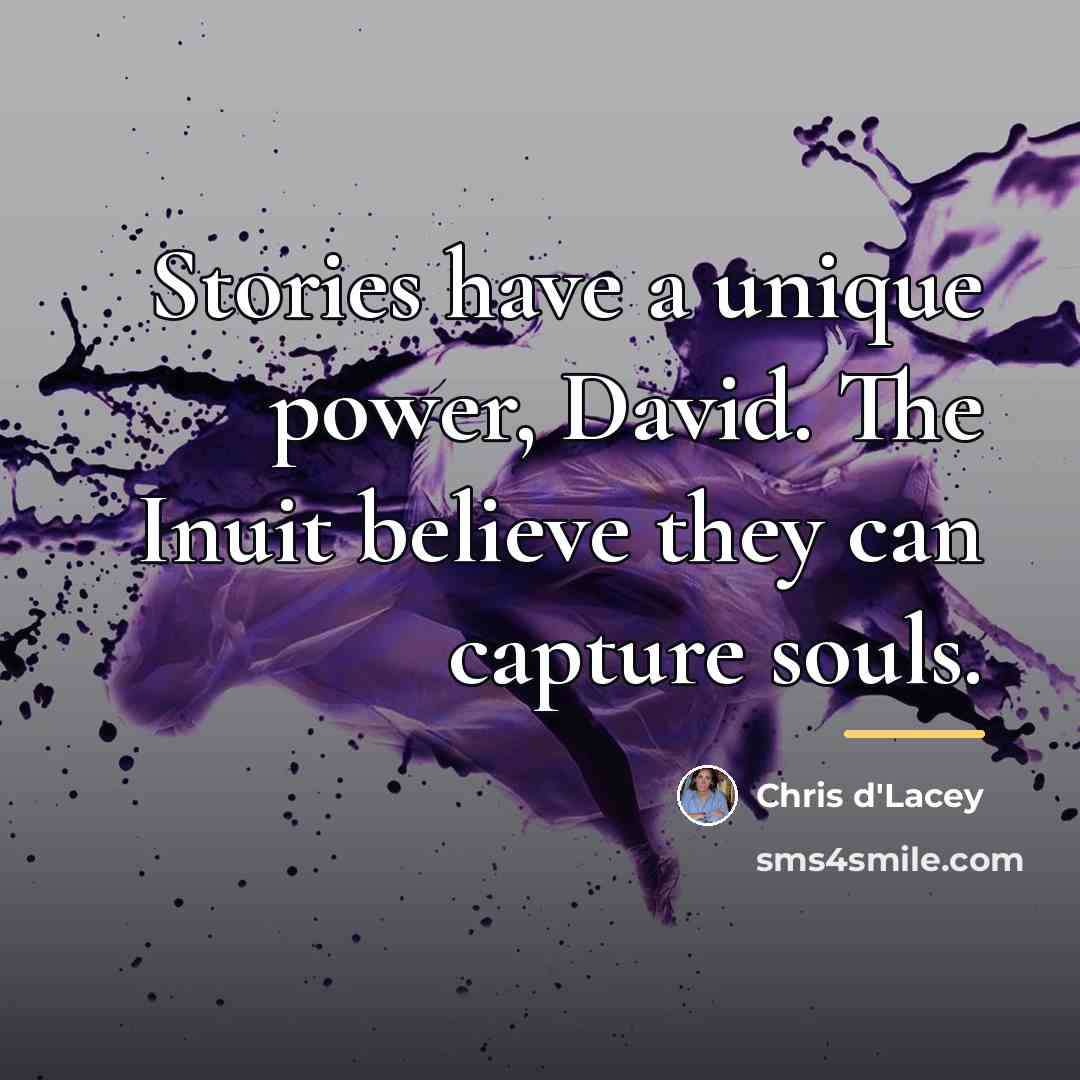 “Stories have a unique power, David. The Inuit believe they…” quote by Chris d'Lacey