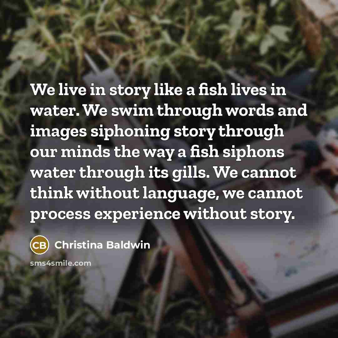 “We live in story like a fish lives in water.…” quote by Christina Baldwin