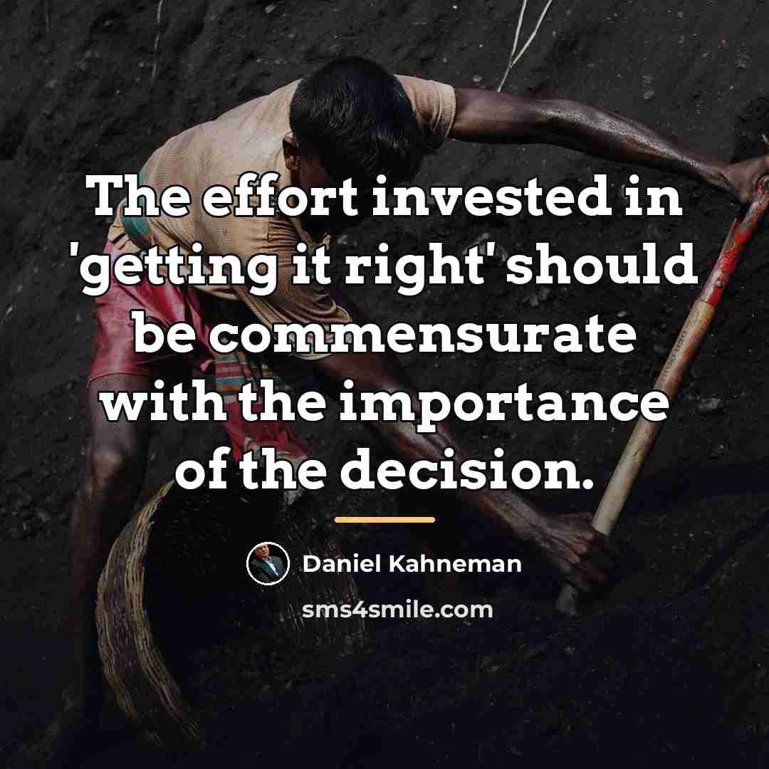 “The effort invested in 'getting it right' should be commensurate…” quote by Daniel Kahneman