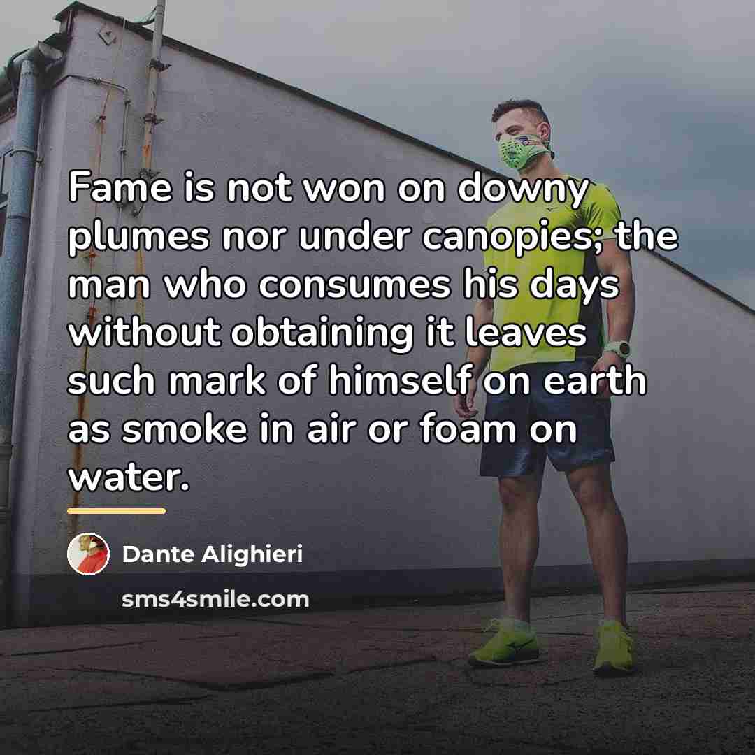 “Fame is not won on downy plumes nor under canopies;…” quote by Dante Alighieri