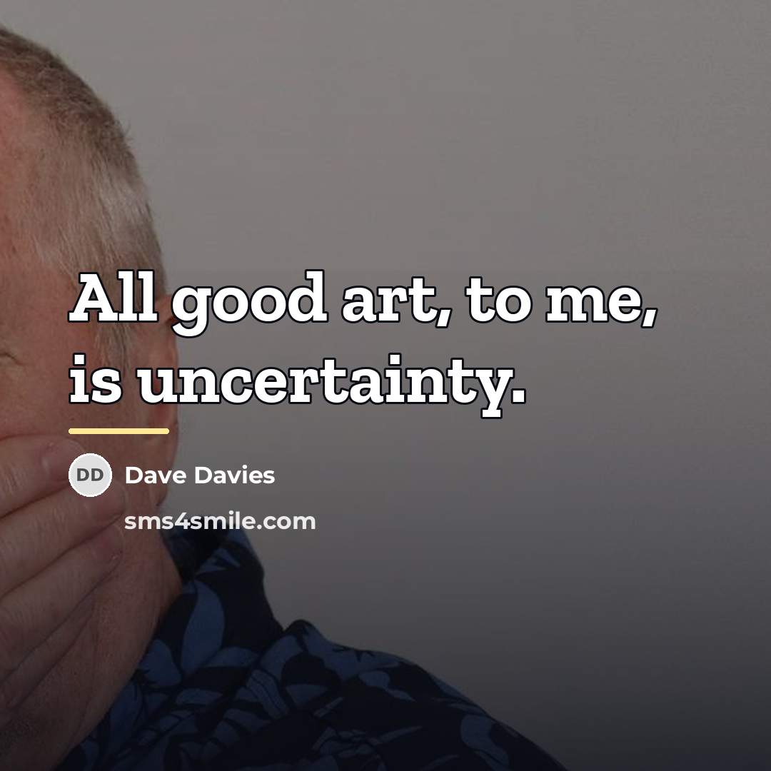 “All good art, to me, is uncertainty.…” quote by Dave Davies
