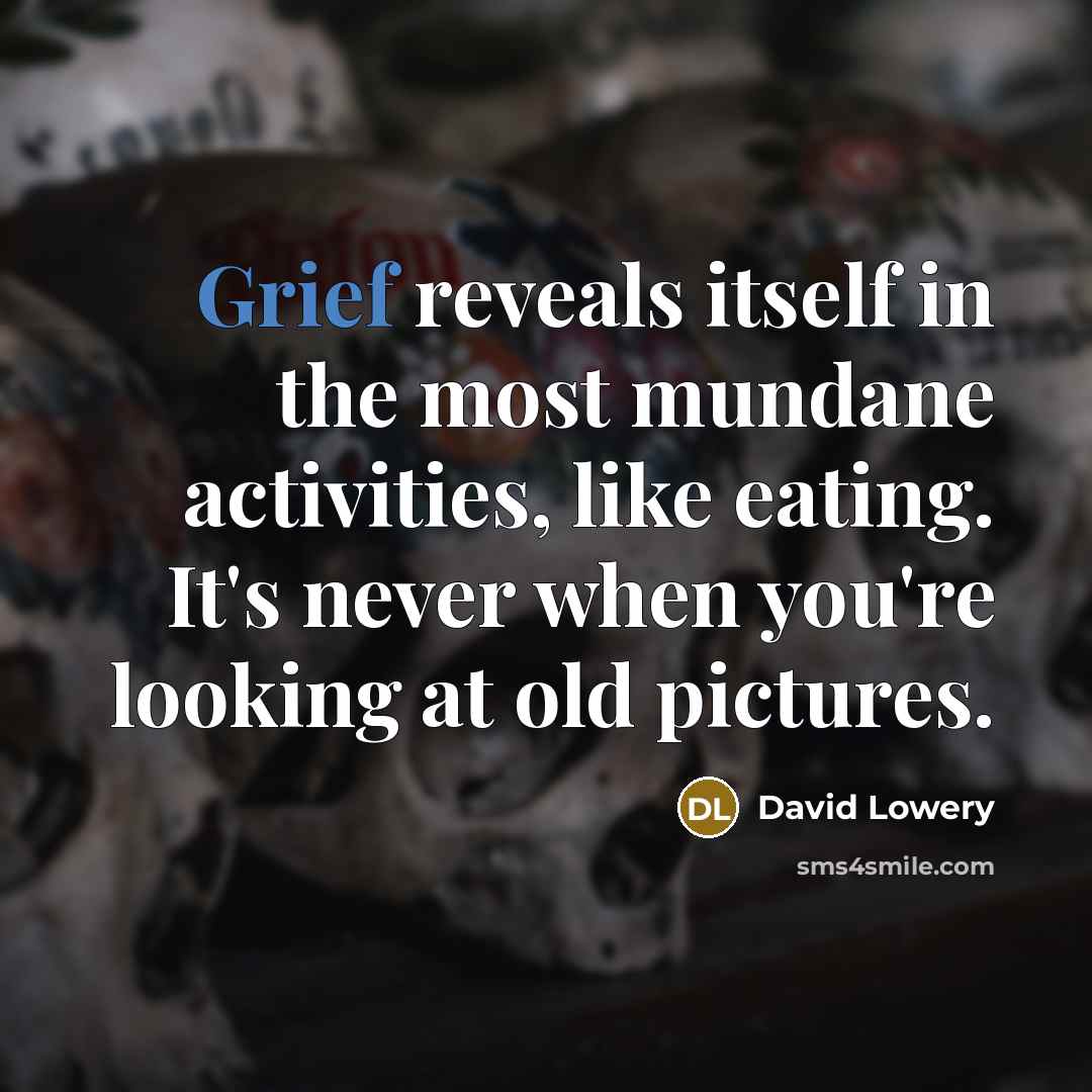 “Grief reveals itself in the most mundane activities, like eating.…” quote by David Lowery