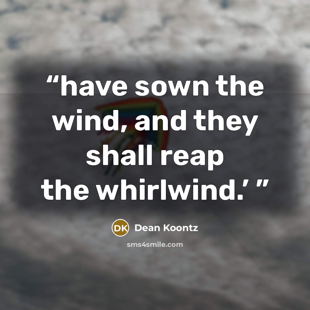“have sown the wind, and they shall reap the whirlwind.’” quote by Dean Koontz