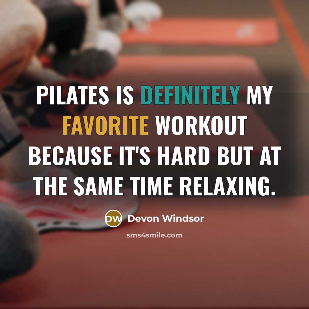“Pilates is definitely my favorite workout because it's hard but at the same time relaxing.” quote by Devon Windsor