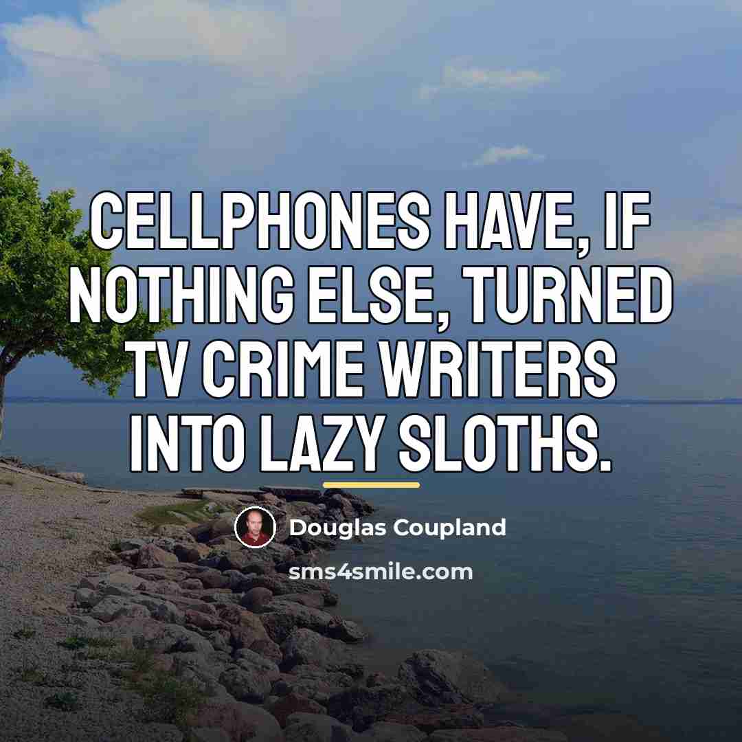 “Cellphones have, if nothing else, turned TV crime writers into…” quote by Douglas Coupland