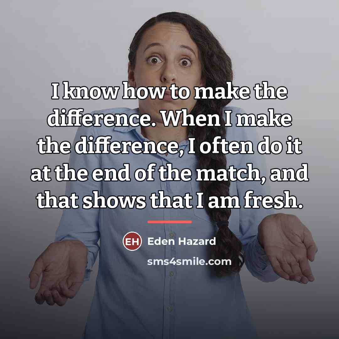 “I know how to make the difference. When I make…” quote by Eden Hazard