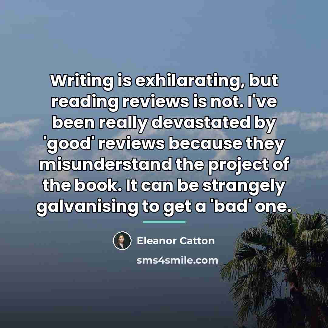 “Writing is exhilarating, but reading reviews is not. I've been…” quote by Eleanor Catton