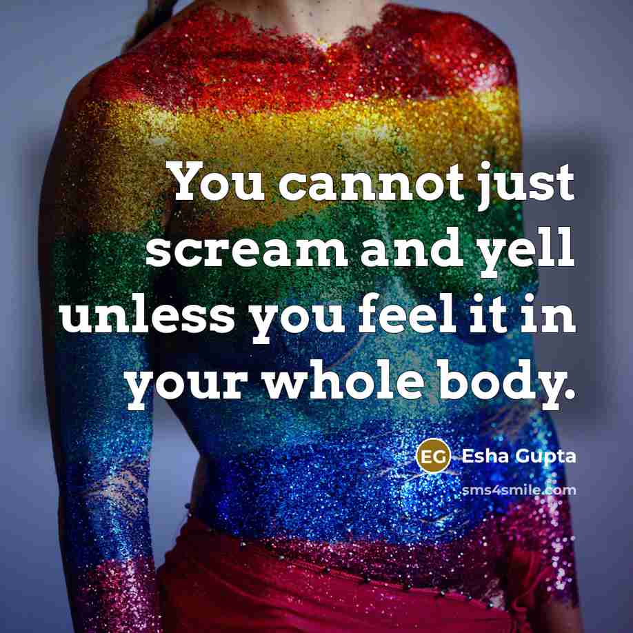 “You cannot just scream and yell unless you feel it…” quote by Esha Gupta