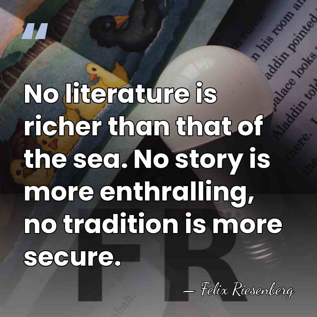 No literature is richer than that of the sea. No story is&hellip; - Felix Riesenberg