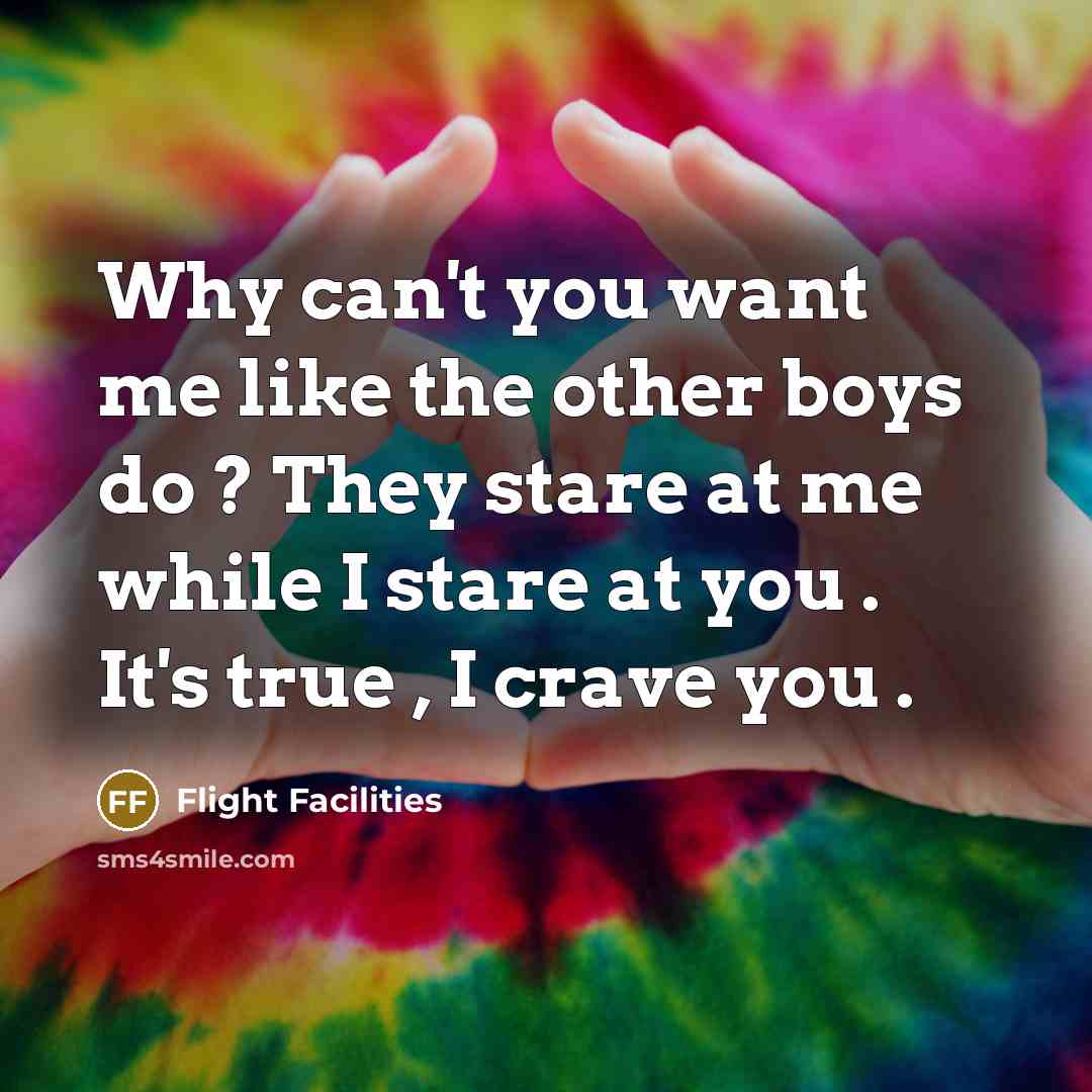 “Why can't you want me like the other boys do ? They stare at me while I stare at you . It's true , I crave you .” quote by Flight Facilities