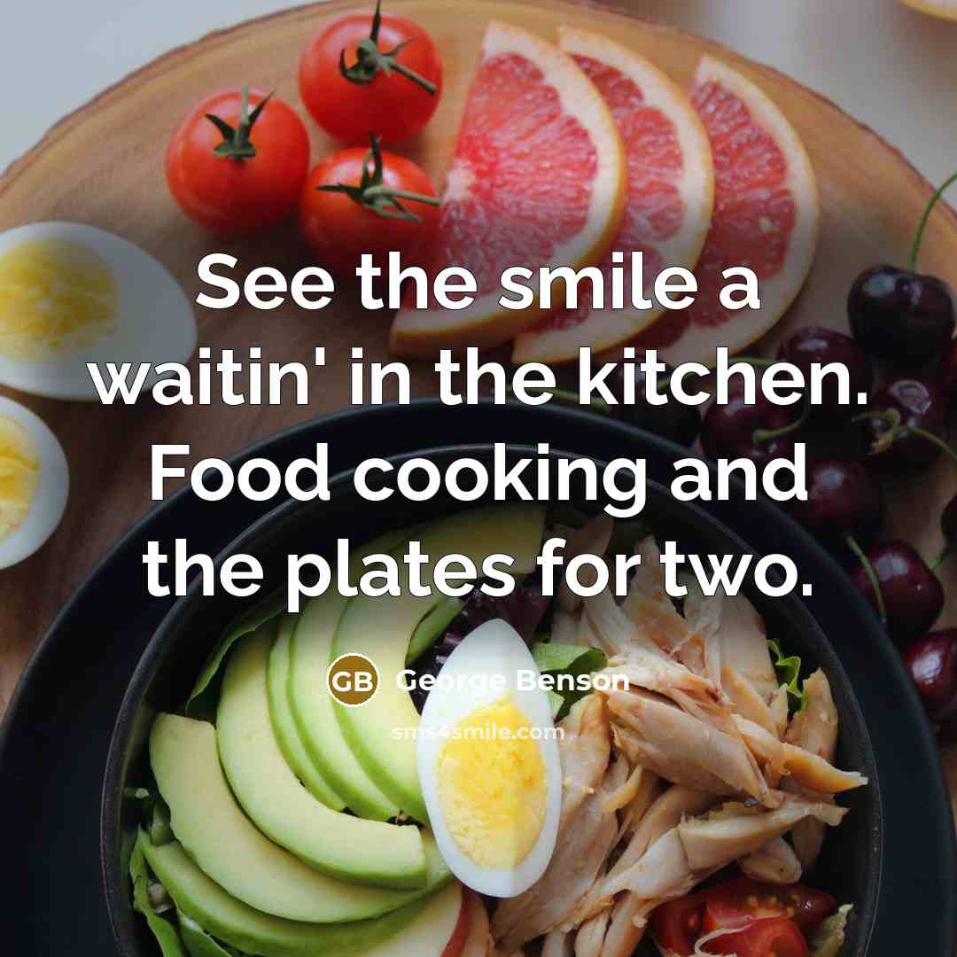 “See the smile a waitin' in the kitchen. Food cooking…” quote by George Benson