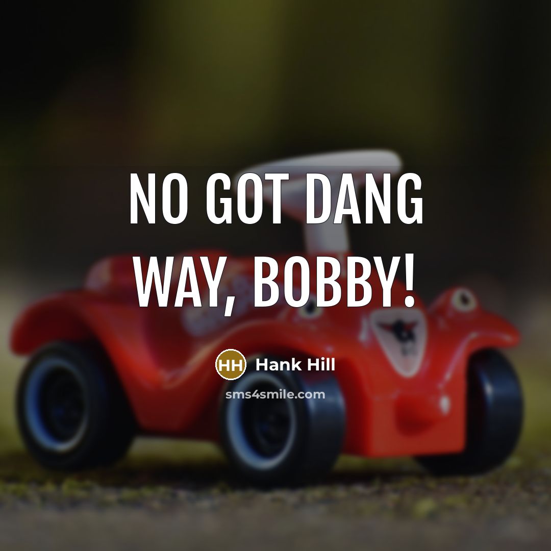 “No got dang way, Bobby!” quote by Hank Hill