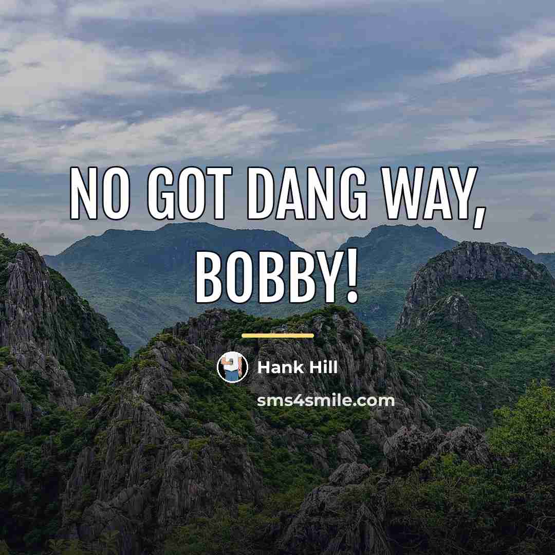 “No got dang way, Bobby!…” quote by Hank Hill