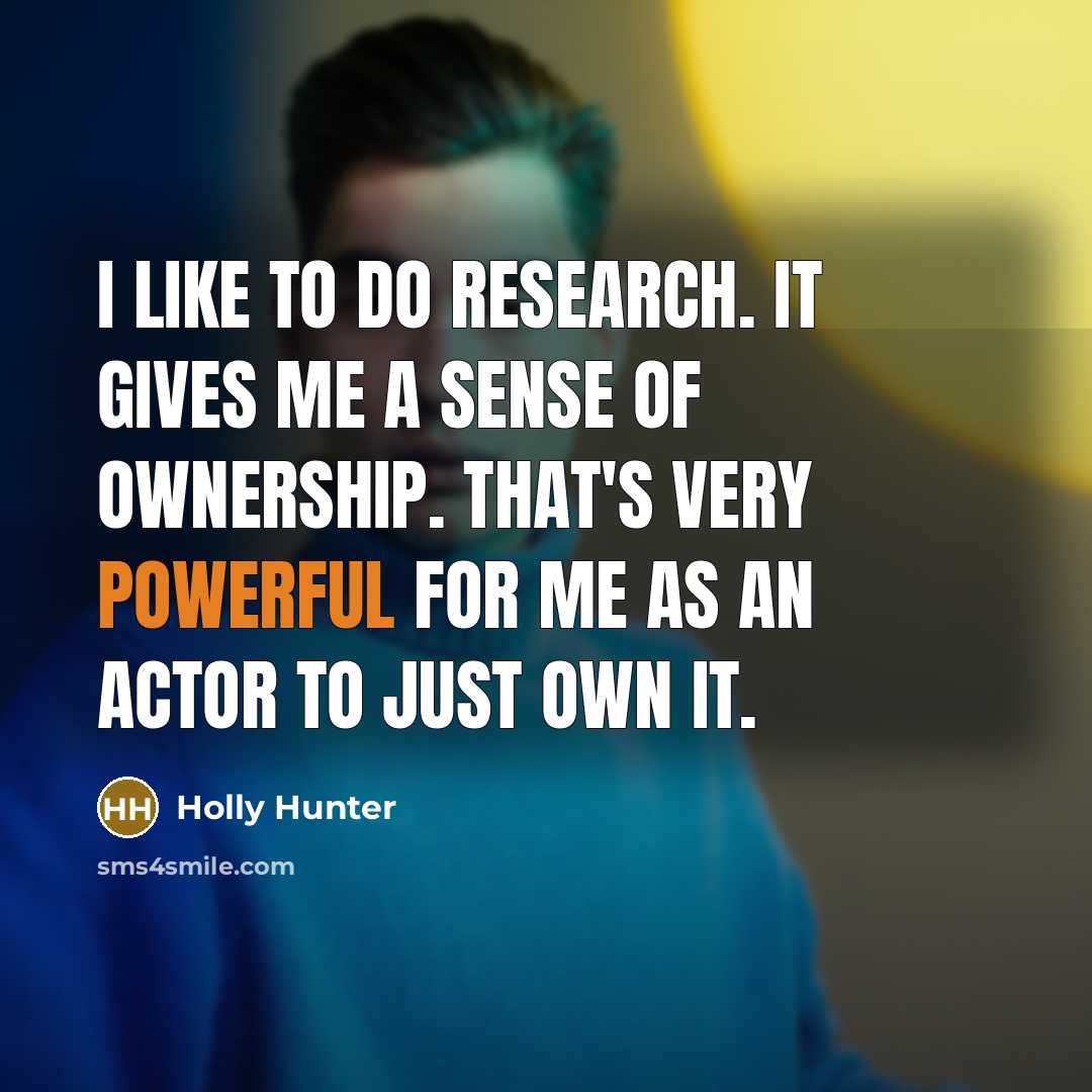 “I like to do research. It gives me a sense…” quote by Holly Hunter