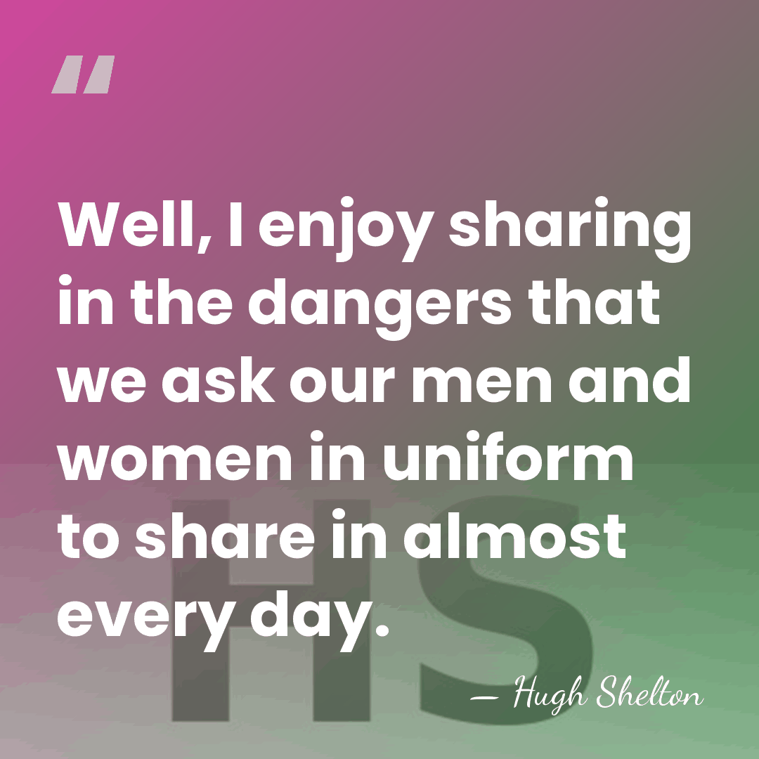 Well, I enjoy sharing in the dangers that we ask our men&hellip; - Hugh Shelton