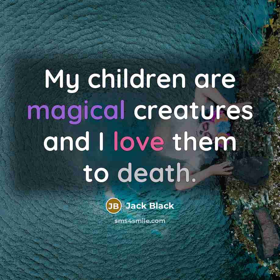 “My children are magical creatures and I love them to…” quote by Jack Black