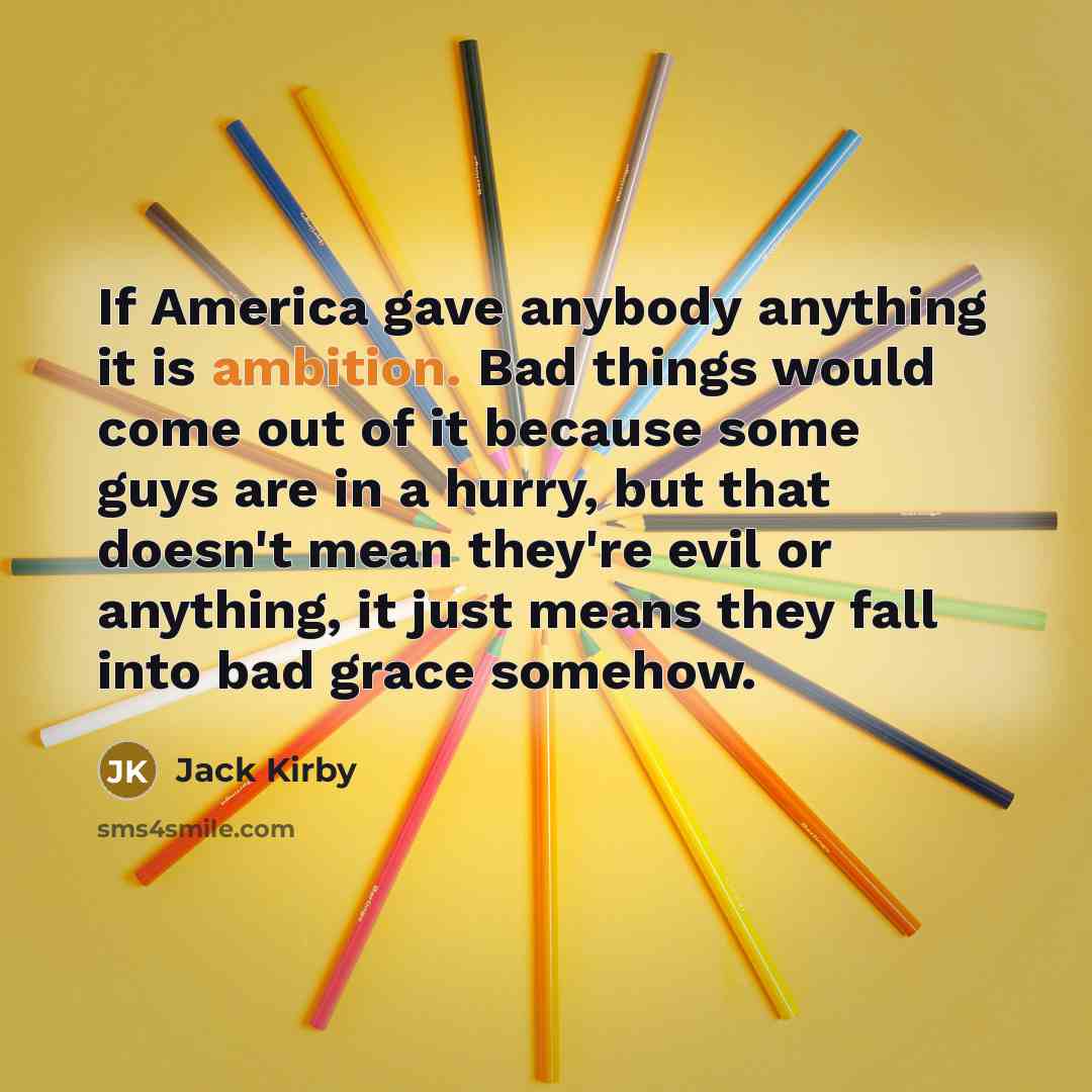 “If America gave anybody anything it is ambition. Bad things…” quote by Jack Kirby