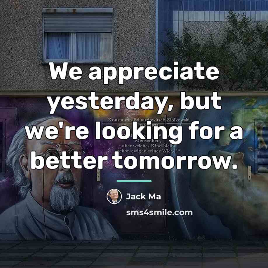 “We appreciate yesterday, but we're looking for a better tomorrow.…” quote by Jack Ma
