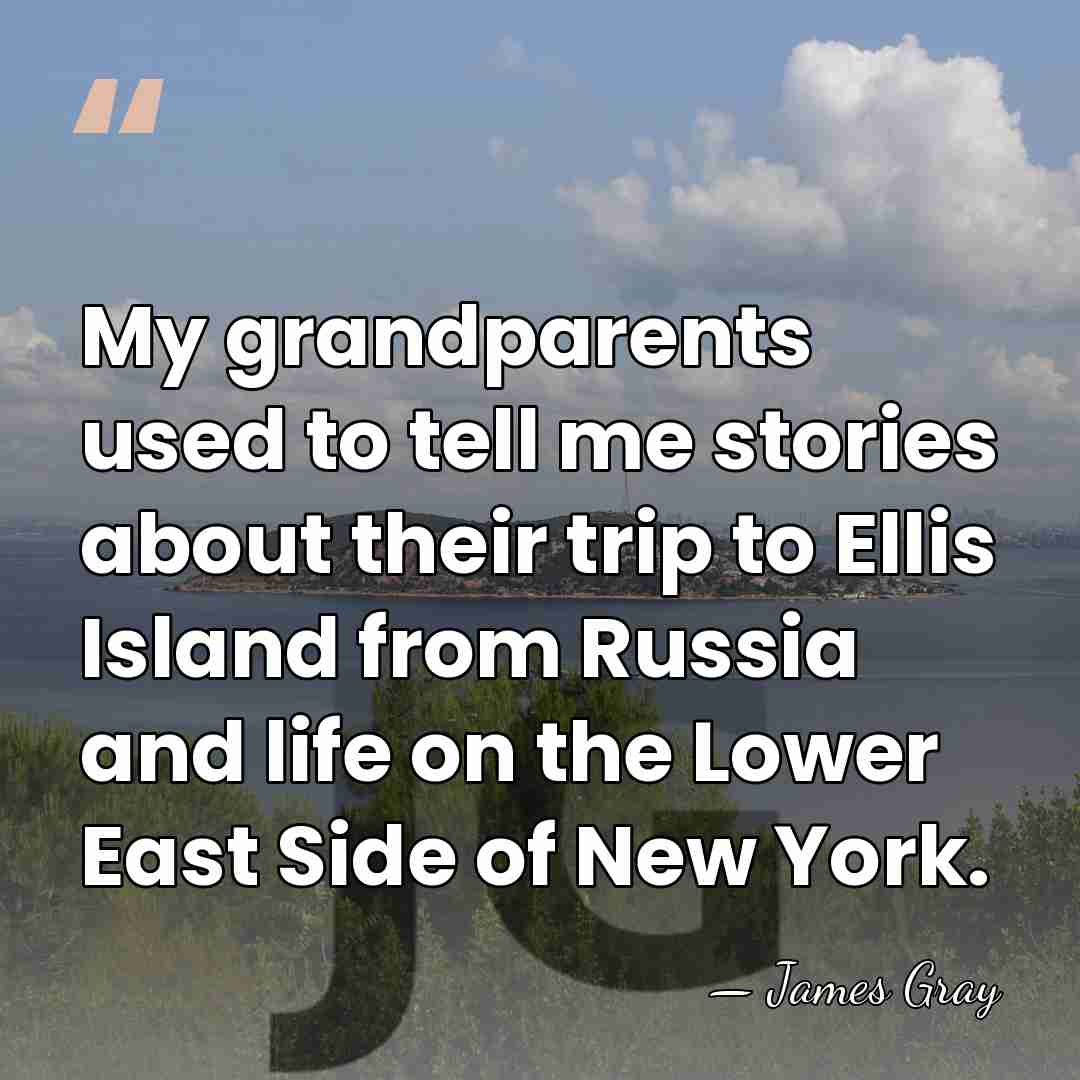 My grandparents used to tell me stories about their trip to Ellis&hellip; - James Gray