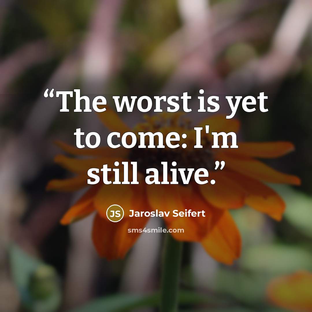 “The worst is yet to come: I'm still alive.” quote by Jaroslav Seifert