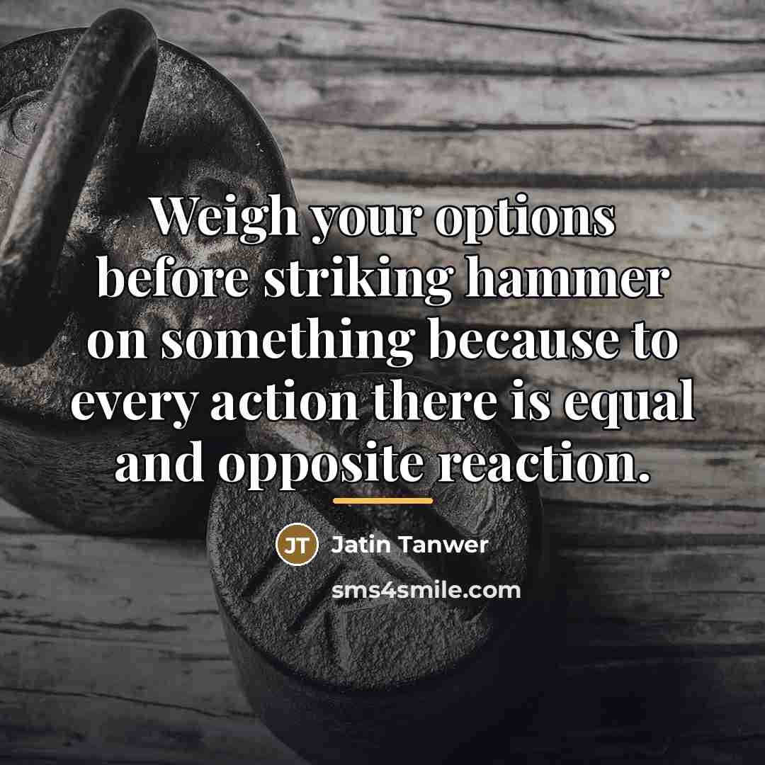 “Weigh your options before striking hammer on something because to…” quote by Jatin Tanwer