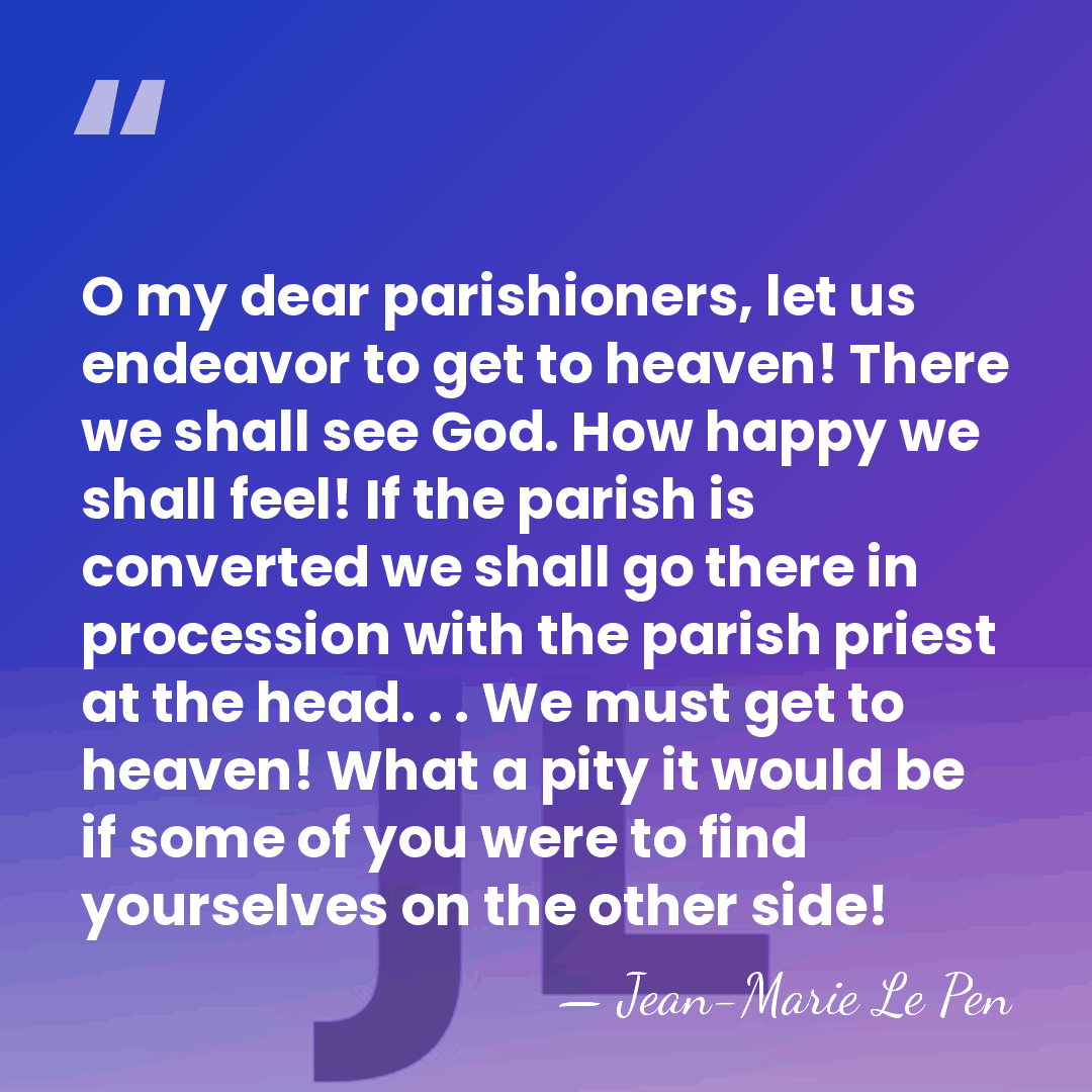 O my dear parishioners, let us endeavor to get to heaven! There&hellip; - Jean-Marie Le Pen