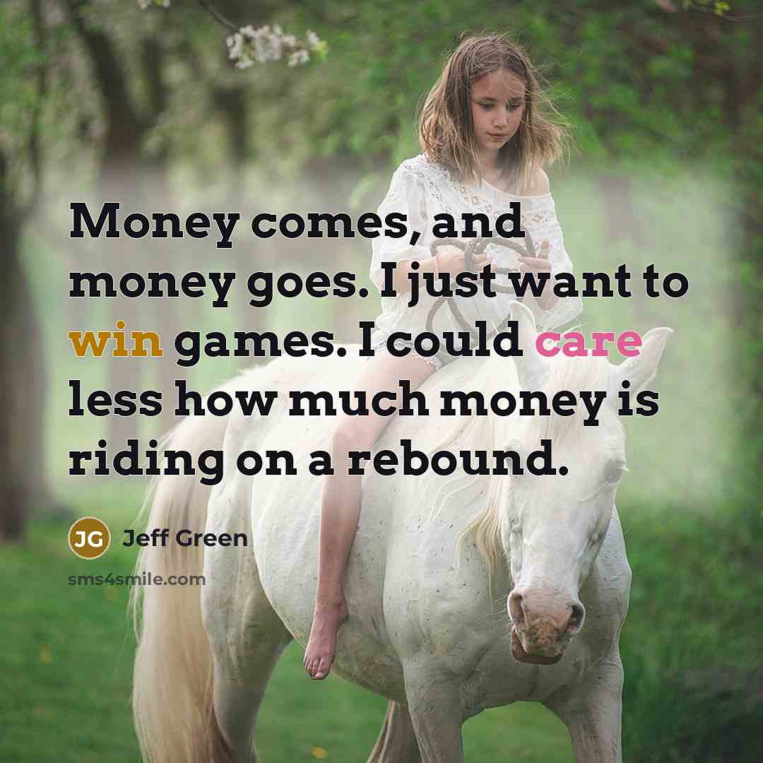 “Money comes, and money goes. I just want to win…” quote by Jeff Green