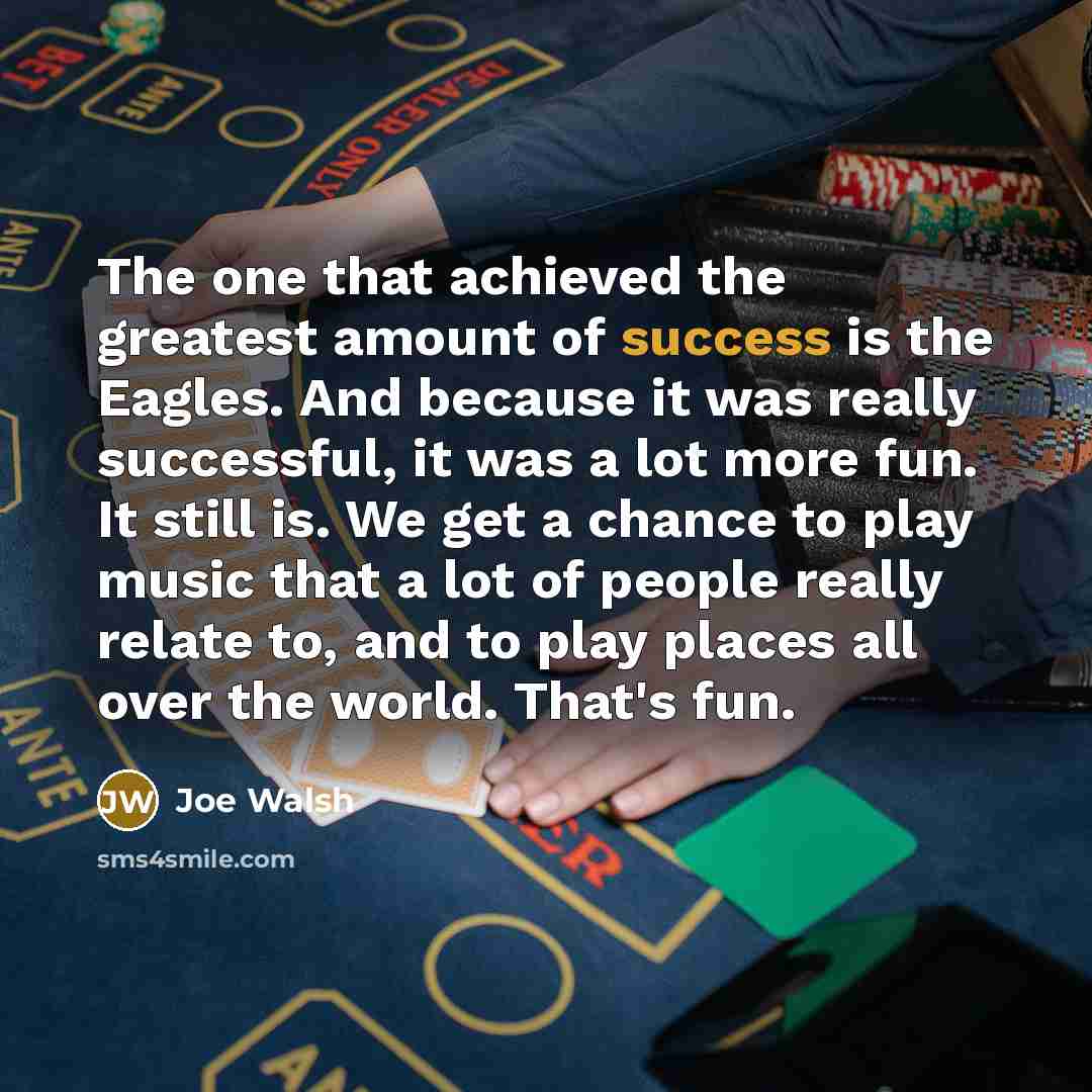 “The one that achieved the greatest amount of success is…” quote by Joe Walsh