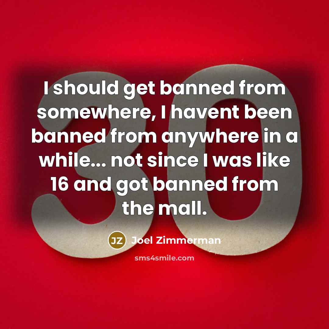 “I should get banned from somewhere, I havent been banned from anywhere in a while... not since I was like 16 and got banned from the mall.” quote by Joel Zimmerman