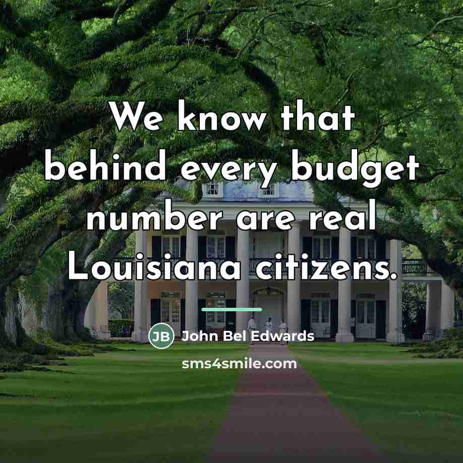 “We know that behind every budget number are real Louisiana…” quote by John Bel Edwards
