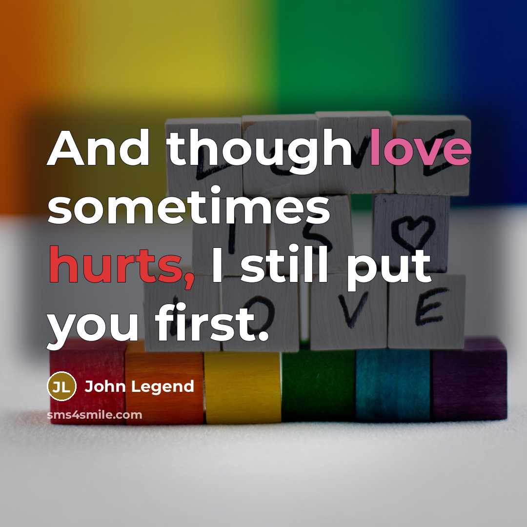 “And though love sometimes hurts, I still put you first.” quote by John Legend