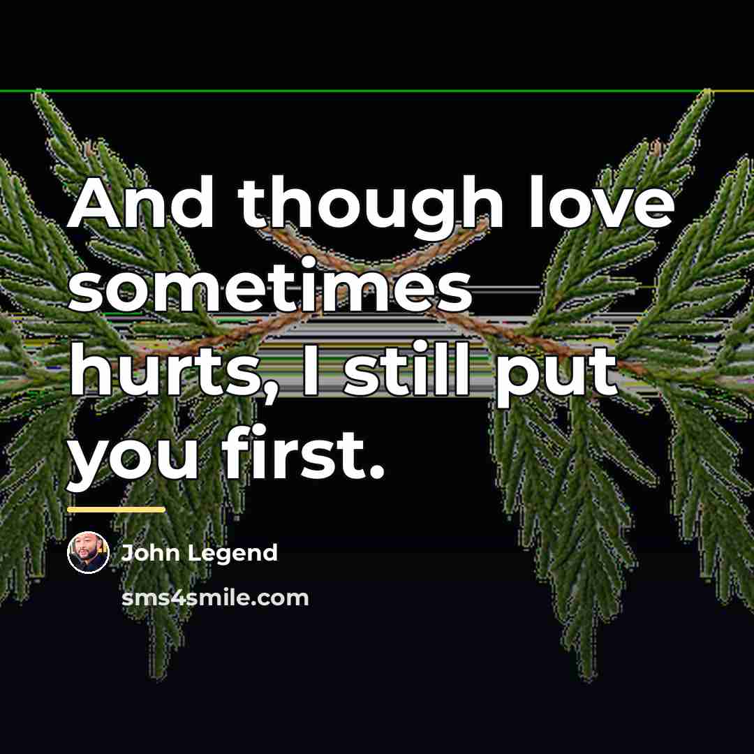 “And though love sometimes hurts, I still put you first.…” quote by John Legend