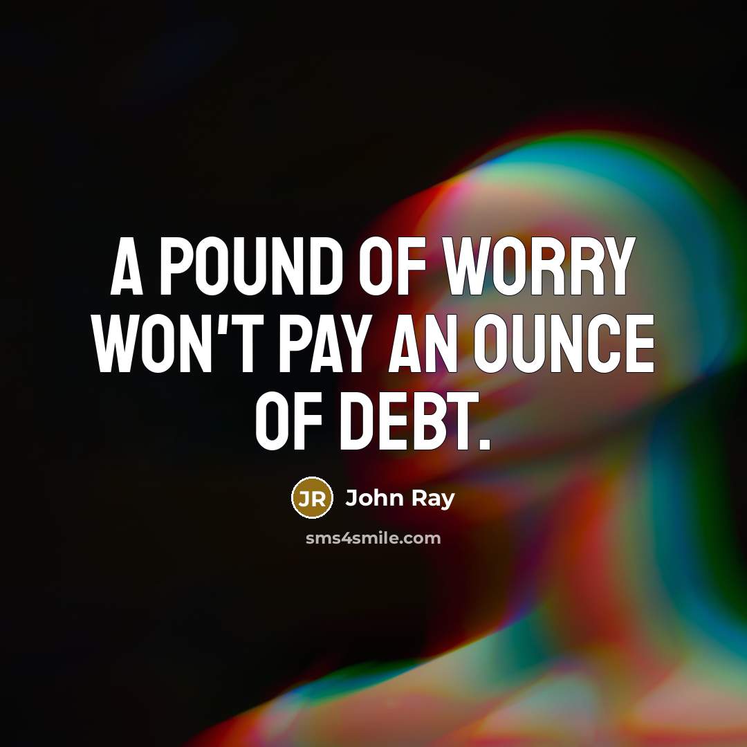 “A pound of worry won't pay an ounce of debt.…” quote by John Ray