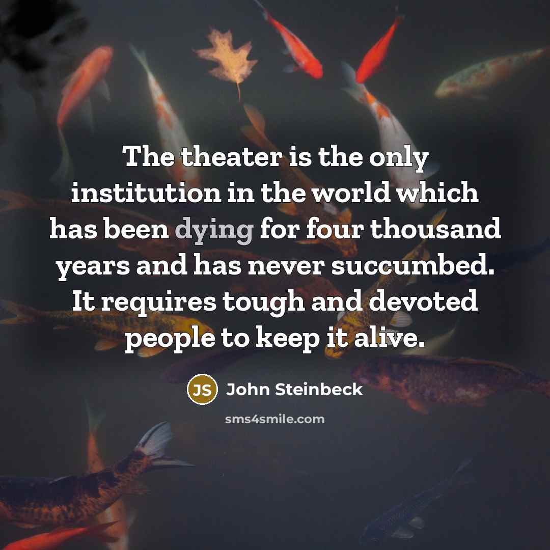 “The theater is the only institution in the world which…” quote by John Steinbeck