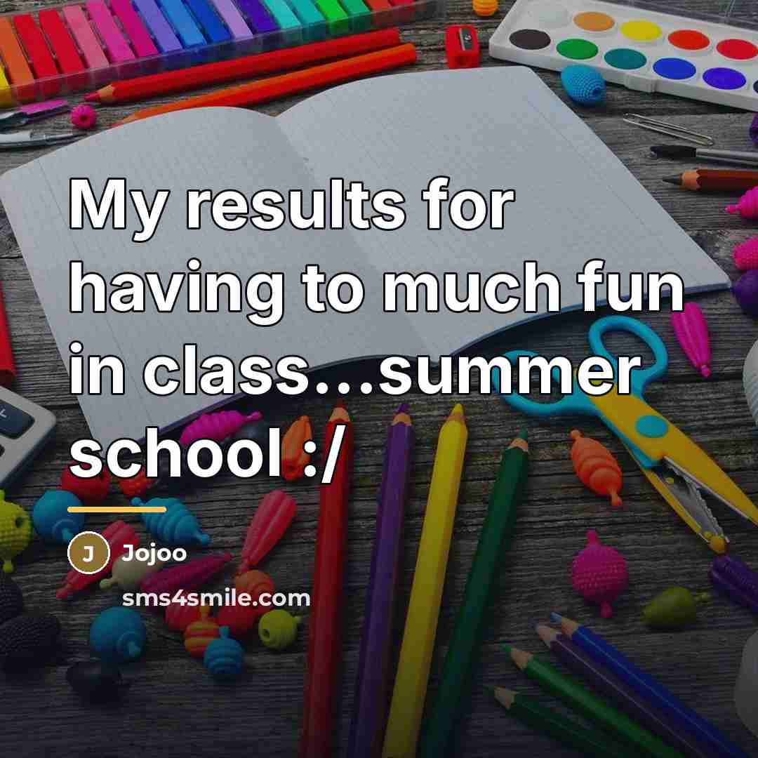 “My results for having to much fun in class...summer school…” quote by Jojoo