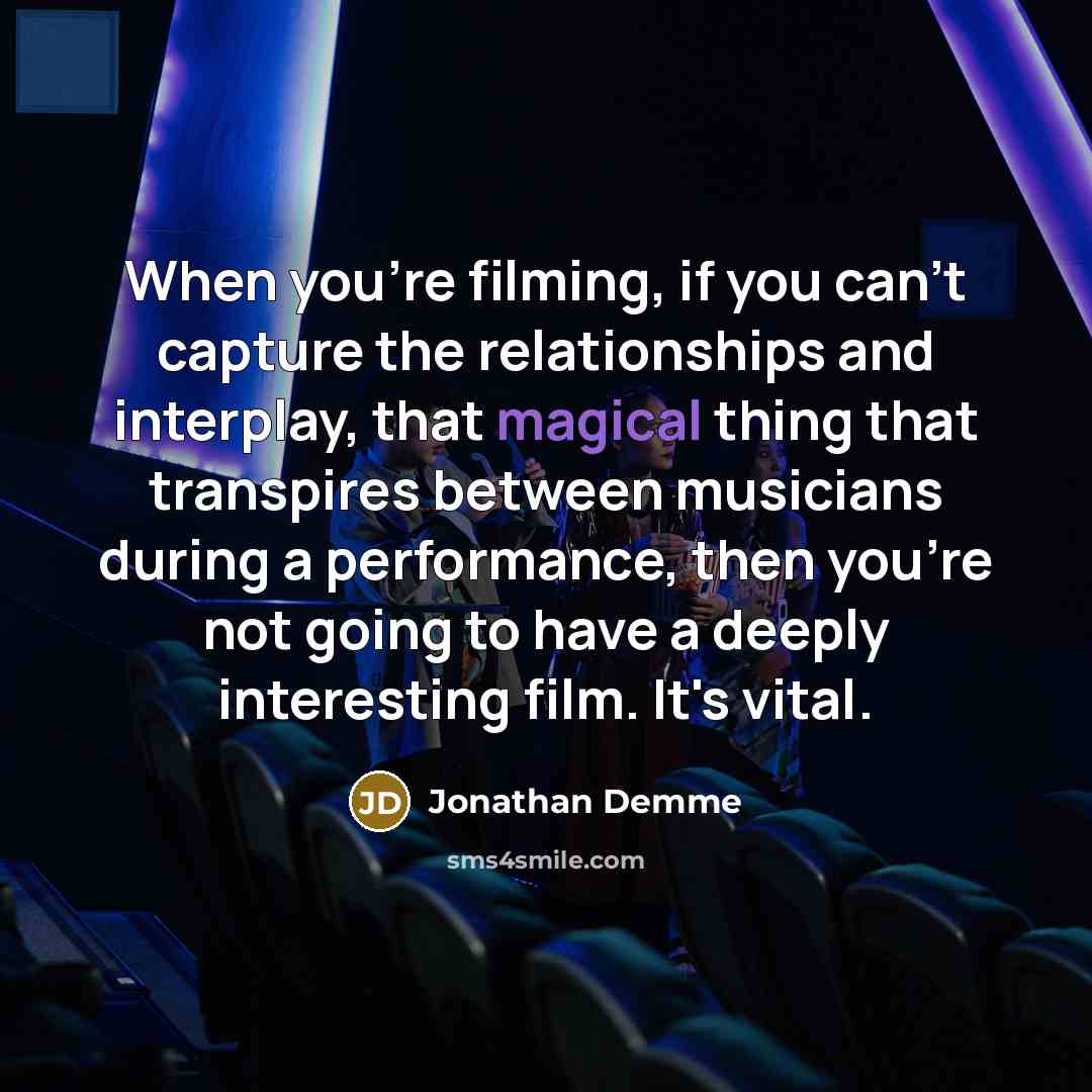 “When you're filming, if you can't capture the relationships and…” quote by Jonathan Demme