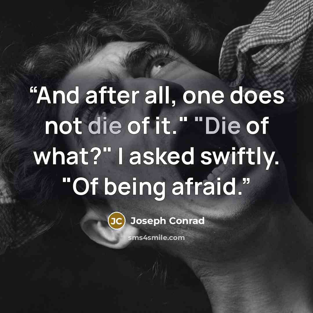 “And after all, one does not die of it." "Die of what?" I asked swiftly. "Of being afraid.” quote by Joseph Conrad