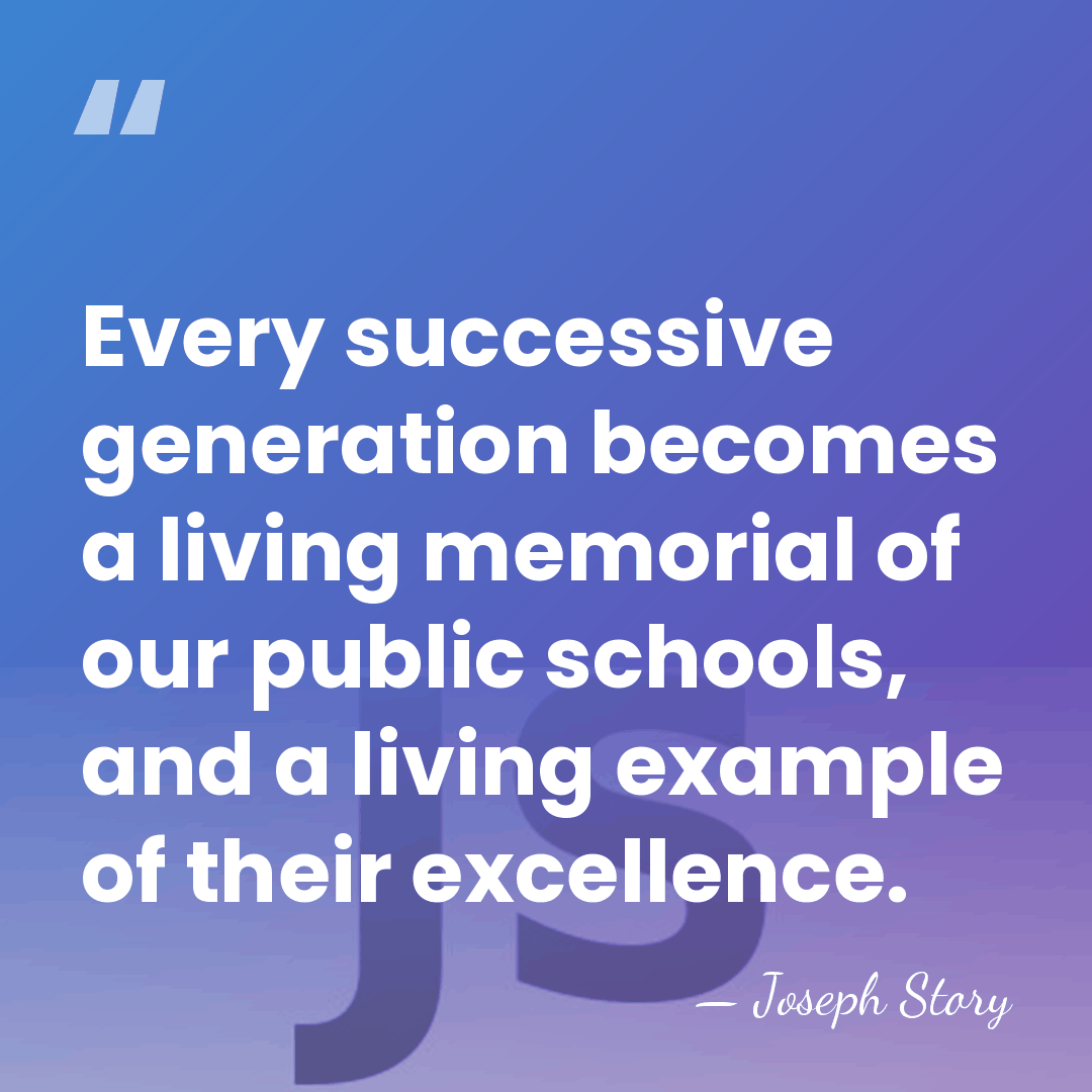 Every successive generation becomes a living memorial of our public schools, and&hellip; - Joseph Story