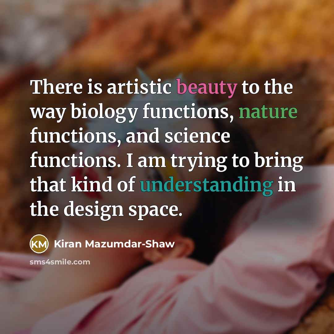 “There is artistic beauty to the way biology functions, nature…” quote by Kiran Mazumdar-Shaw